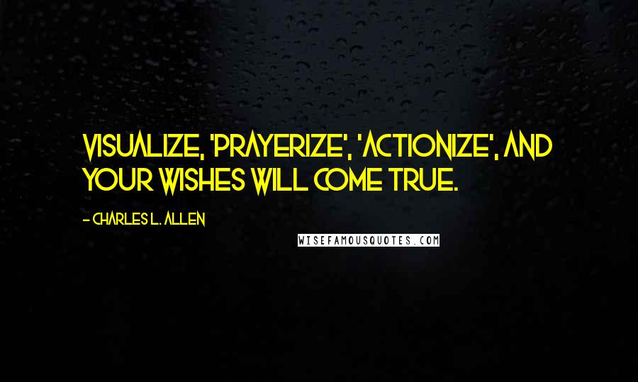 Charles L. Allen Quotes: Visualize, 'prayerize', 'actionize', and your wishes will come true.