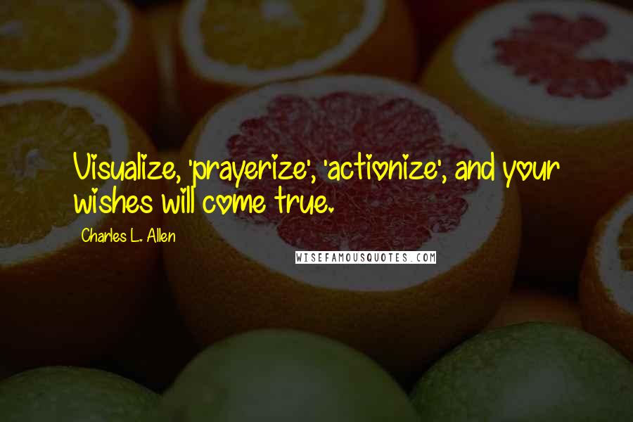 Charles L. Allen Quotes: Visualize, 'prayerize', 'actionize', and your wishes will come true.