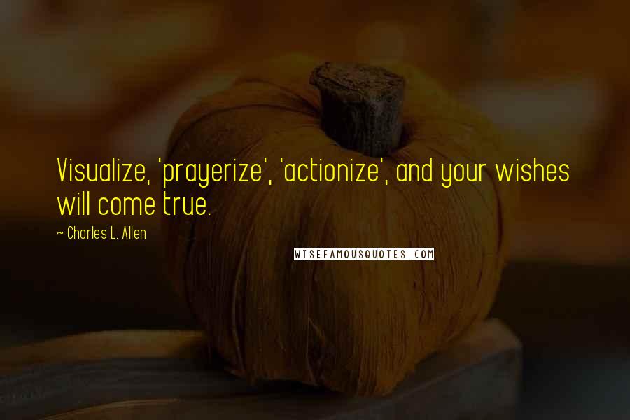 Charles L. Allen Quotes: Visualize, 'prayerize', 'actionize', and your wishes will come true.