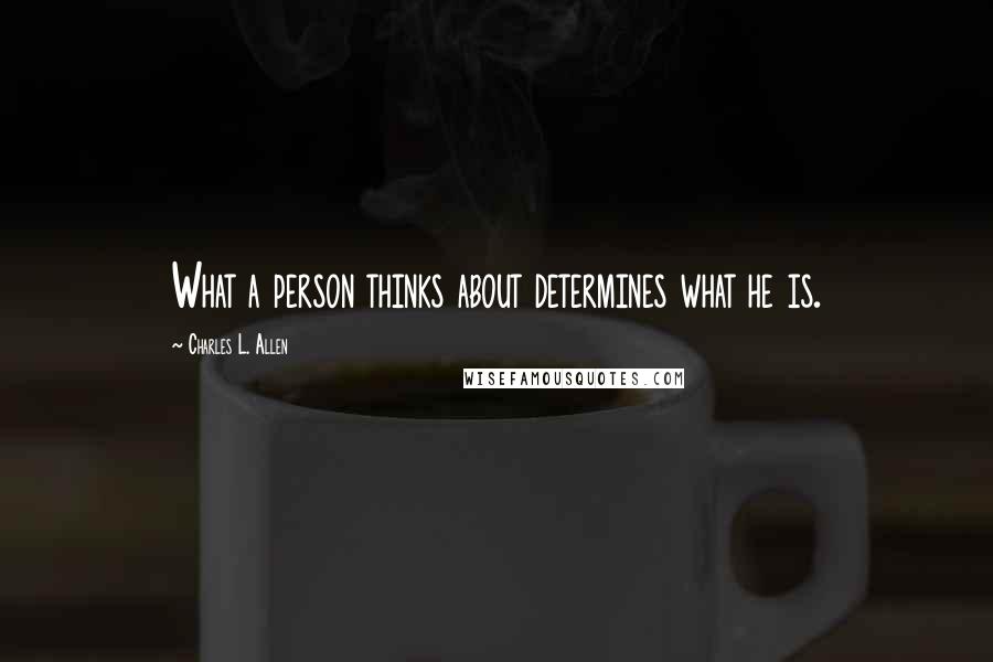 Charles L. Allen Quotes: What a person thinks about determines what he is.