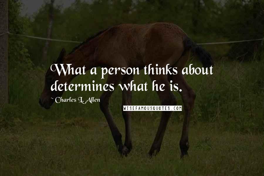 Charles L. Allen Quotes: What a person thinks about determines what he is.