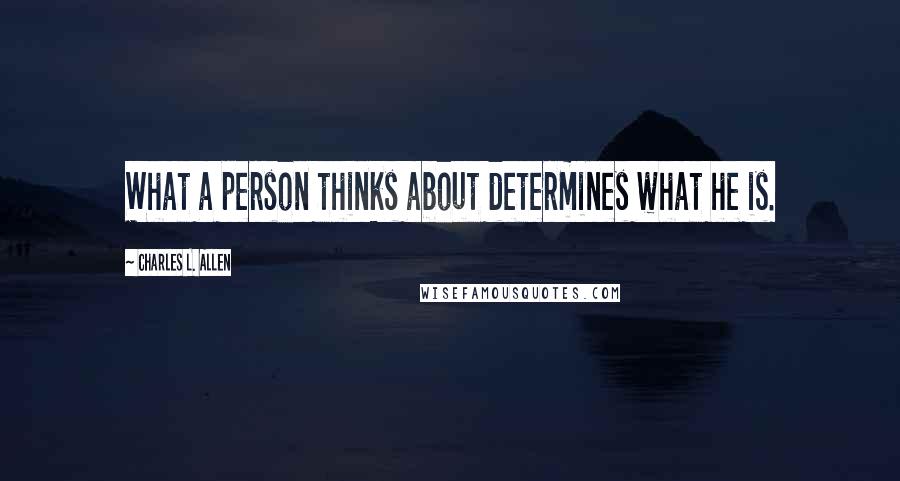 Charles L. Allen Quotes: What a person thinks about determines what he is.