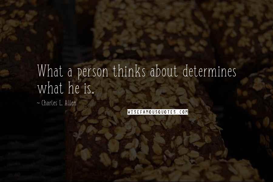 Charles L. Allen Quotes: What a person thinks about determines what he is.