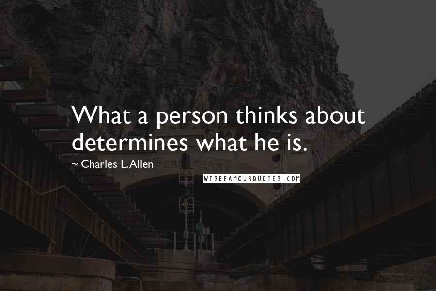 Charles L. Allen Quotes: What a person thinks about determines what he is.