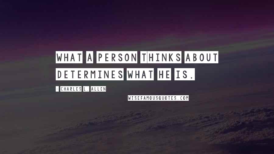 Charles L. Allen Quotes: What a person thinks about determines what he is.