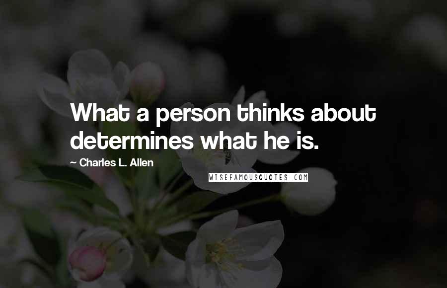 Charles L. Allen Quotes: What a person thinks about determines what he is.