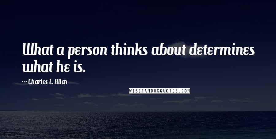 Charles L. Allen Quotes: What a person thinks about determines what he is.