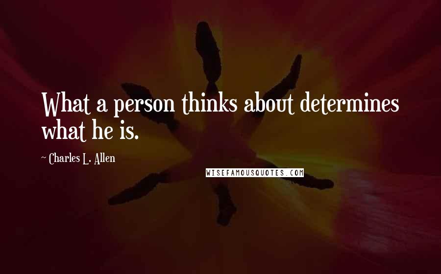 Charles L. Allen Quotes: What a person thinks about determines what he is.