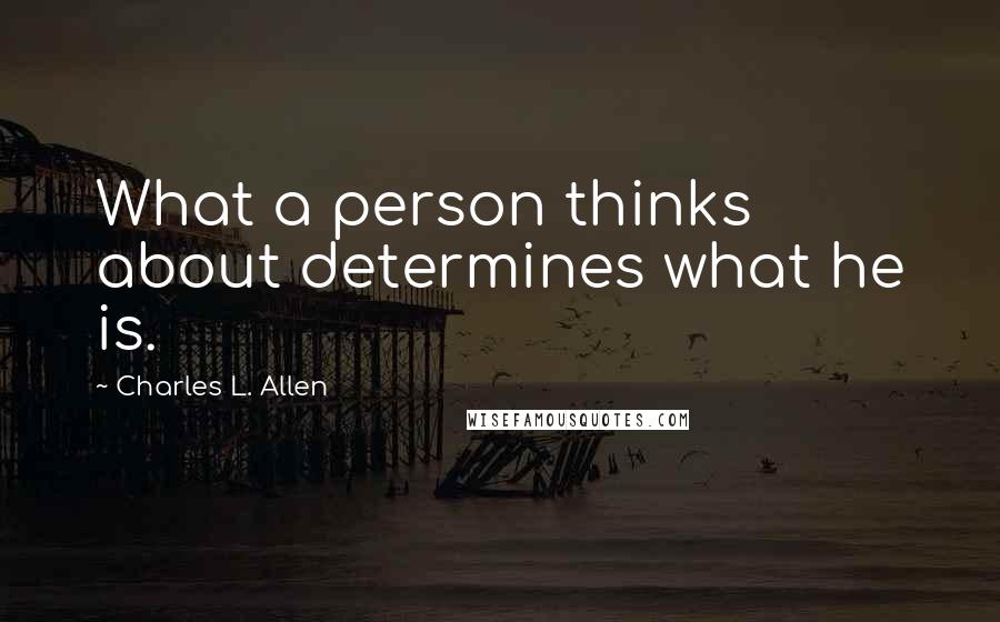 Charles L. Allen Quotes: What a person thinks about determines what he is.