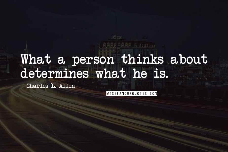 Charles L. Allen Quotes: What a person thinks about determines what he is.