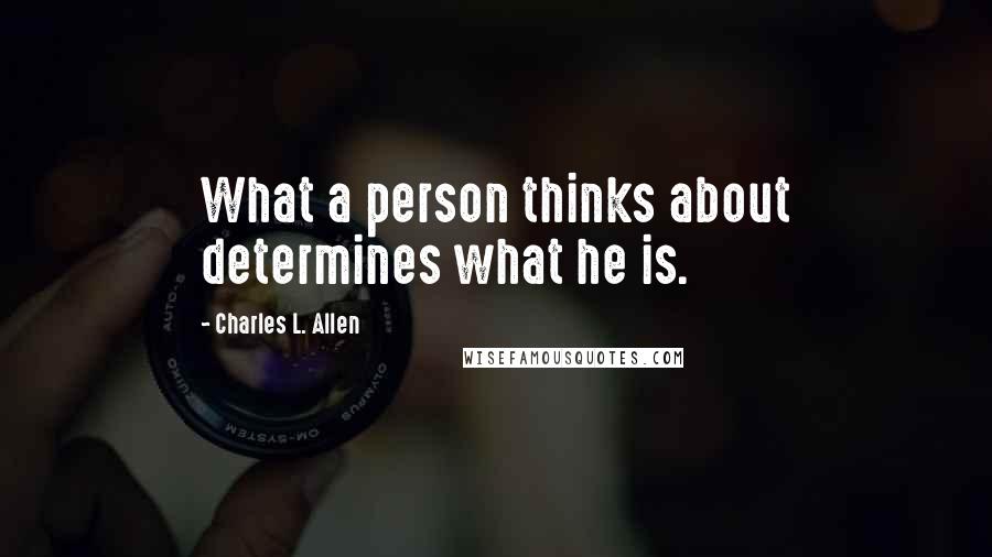 Charles L. Allen Quotes: What a person thinks about determines what he is.