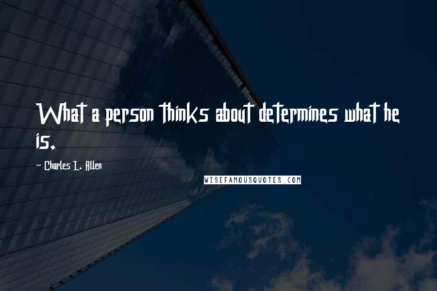 Charles L. Allen Quotes: What a person thinks about determines what he is.