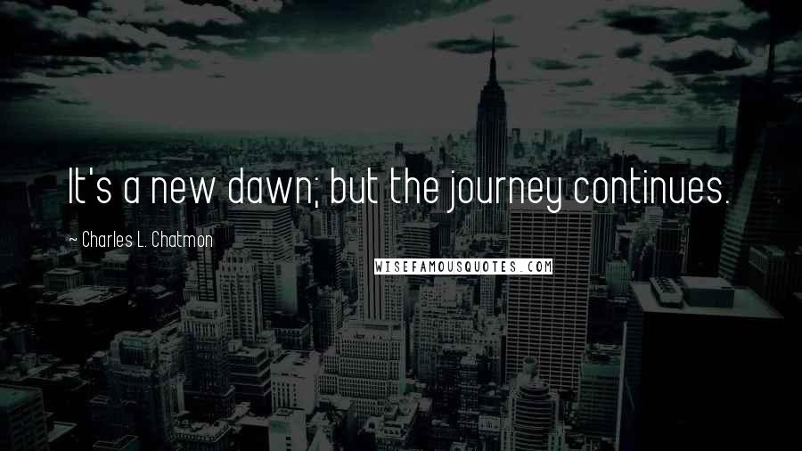 Charles L. Chatmon Quotes: It's a new dawn; but the journey continues.