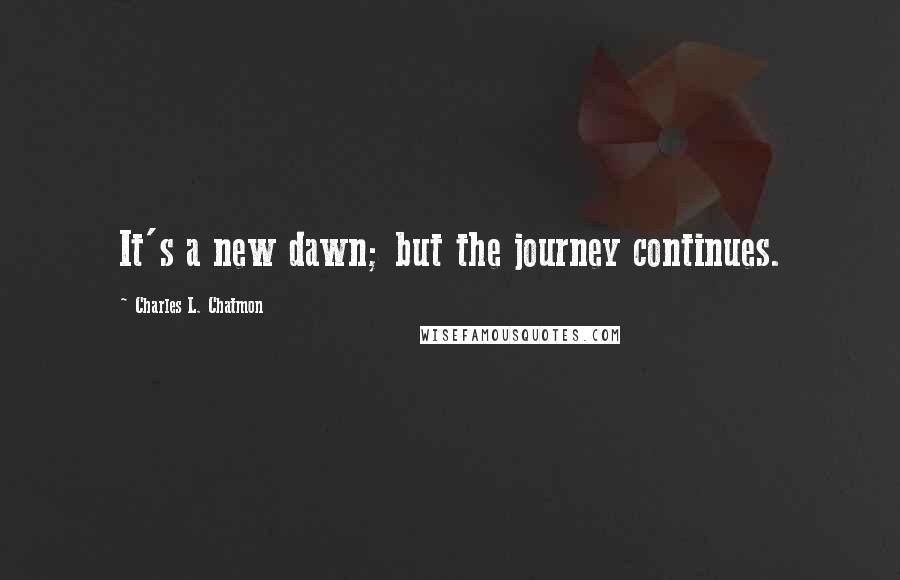 Charles L. Chatmon Quotes: It's a new dawn; but the journey continues.