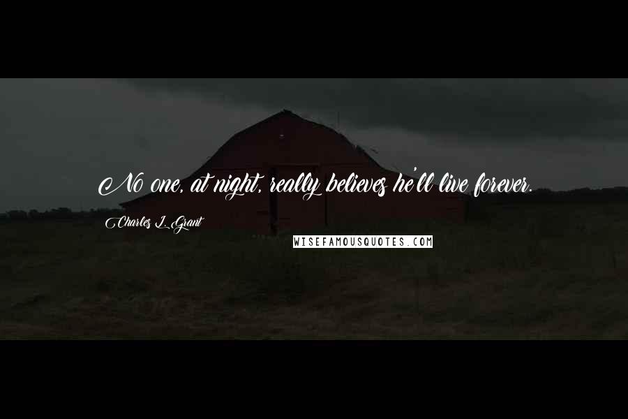 Charles L. Grant Quotes: No one, at night, really believes he'll live forever.