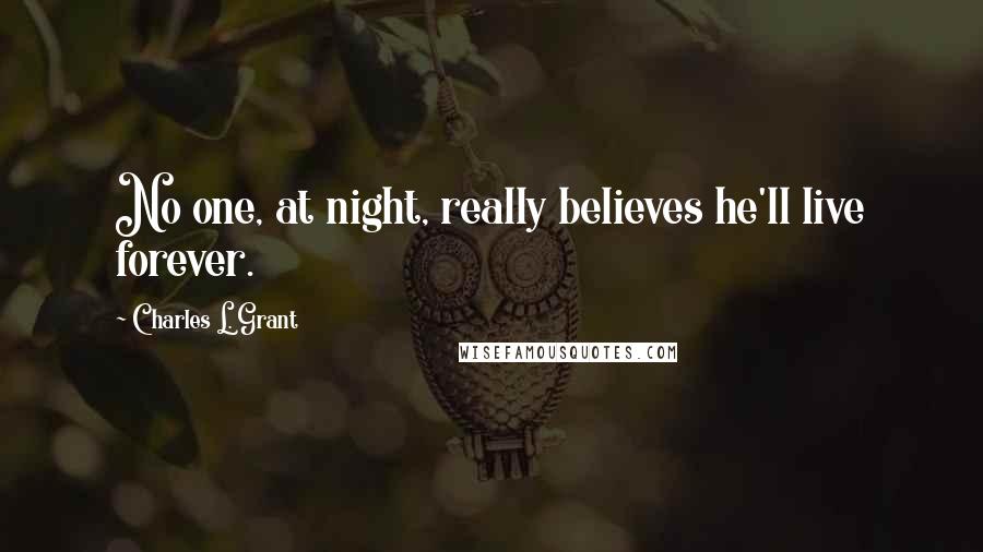 Charles L. Grant Quotes: No one, at night, really believes he'll live forever.