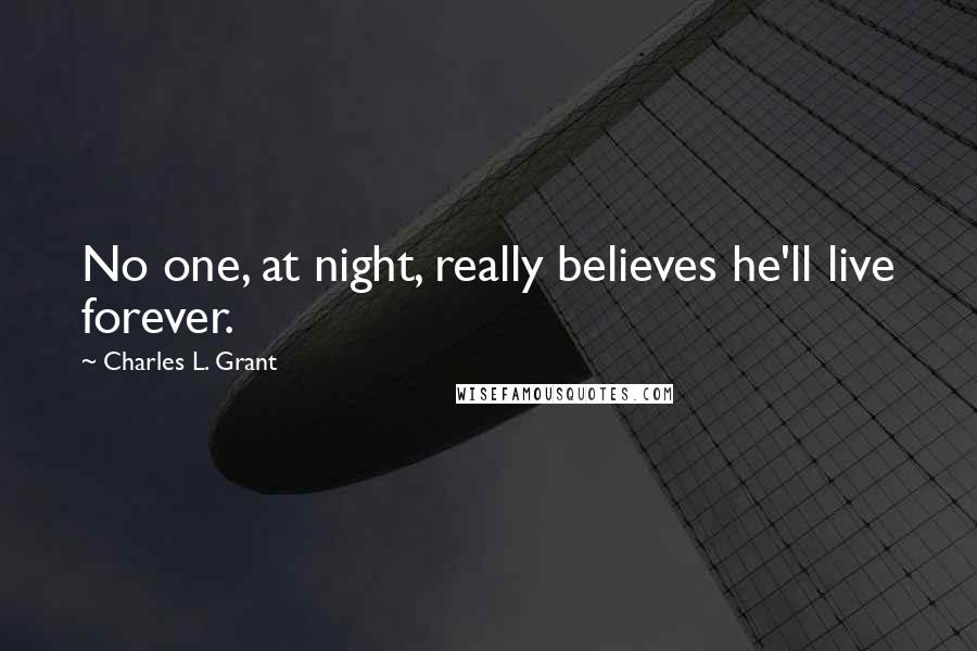 Charles L. Grant Quotes: No one, at night, really believes he'll live forever.