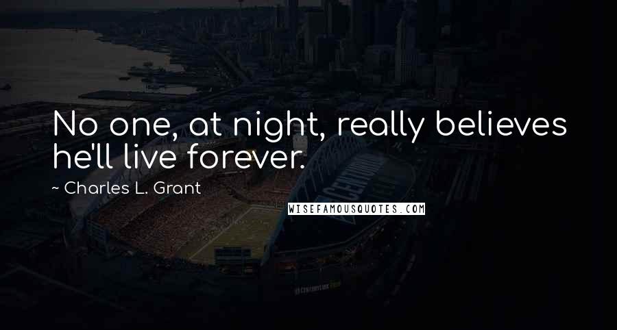 Charles L. Grant Quotes: No one, at night, really believes he'll live forever.