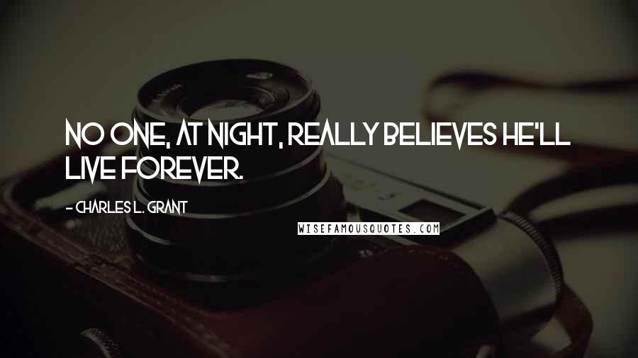 Charles L. Grant Quotes: No one, at night, really believes he'll live forever.