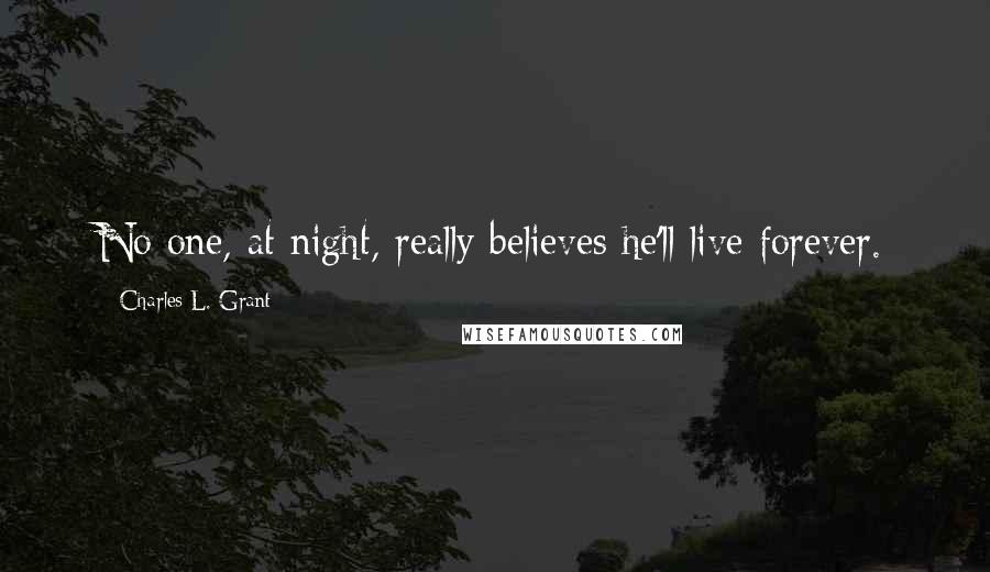 Charles L. Grant Quotes: No one, at night, really believes he'll live forever.