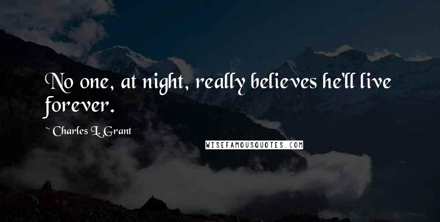 Charles L. Grant Quotes: No one, at night, really believes he'll live forever.