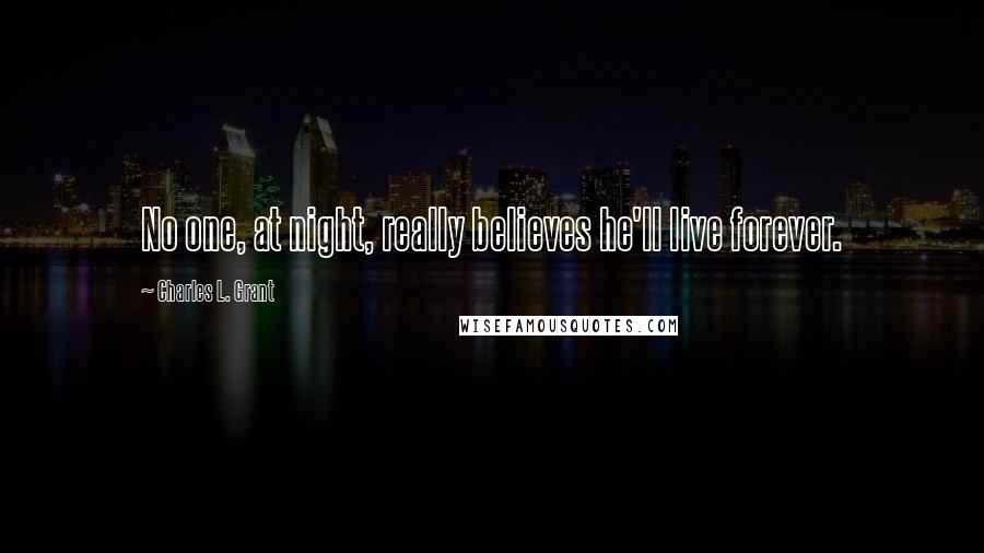 Charles L. Grant Quotes: No one, at night, really believes he'll live forever.