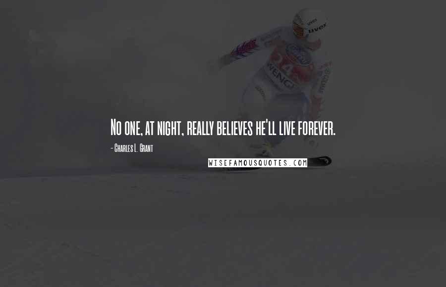 Charles L. Grant Quotes: No one, at night, really believes he'll live forever.