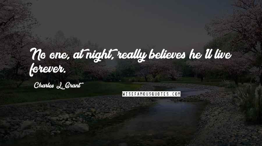 Charles L. Grant Quotes: No one, at night, really believes he'll live forever.