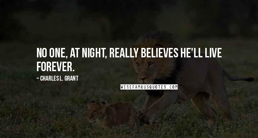 Charles L. Grant Quotes: No one, at night, really believes he'll live forever.