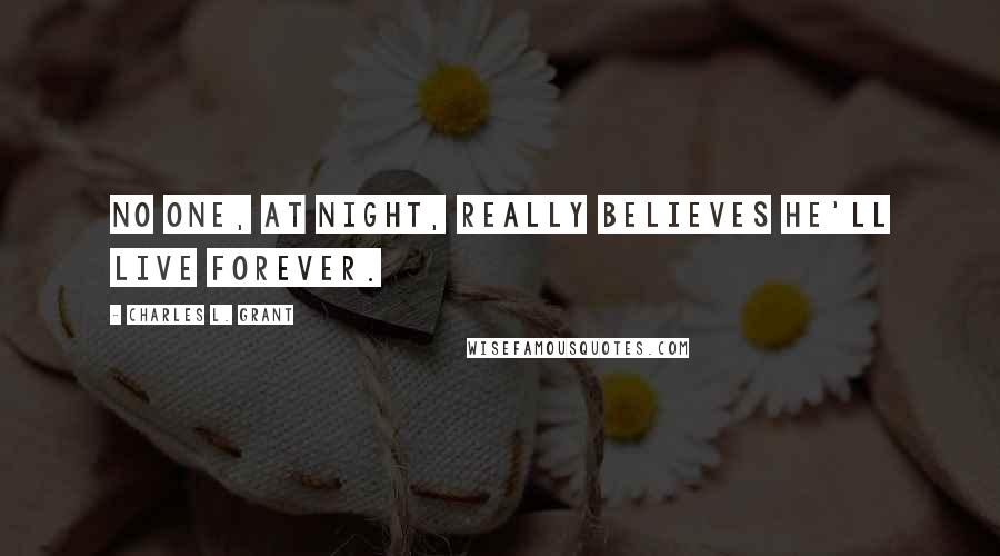 Charles L. Grant Quotes: No one, at night, really believes he'll live forever.