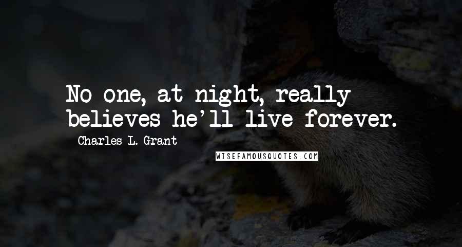 Charles L. Grant Quotes: No one, at night, really believes he'll live forever.