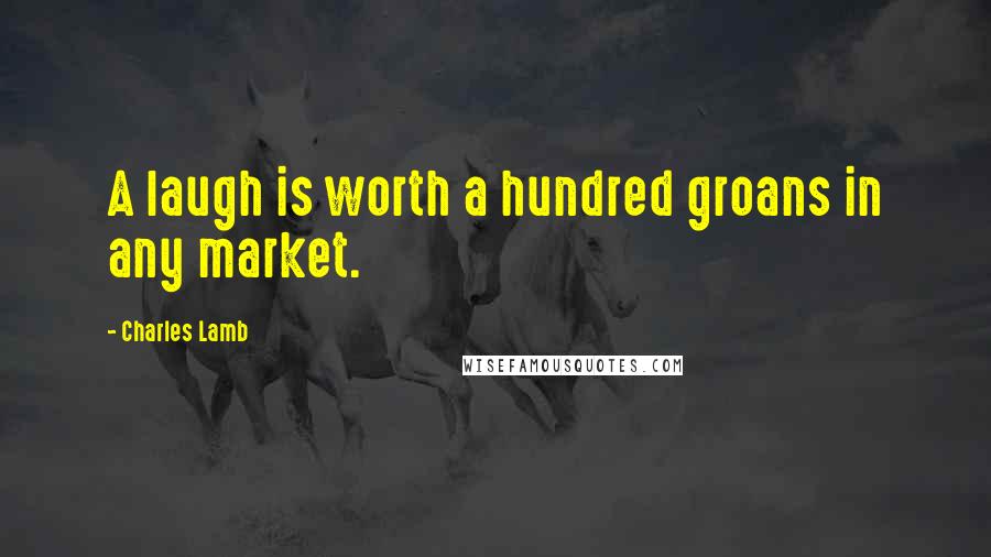 Charles Lamb Quotes: A laugh is worth a hundred groans in any market.