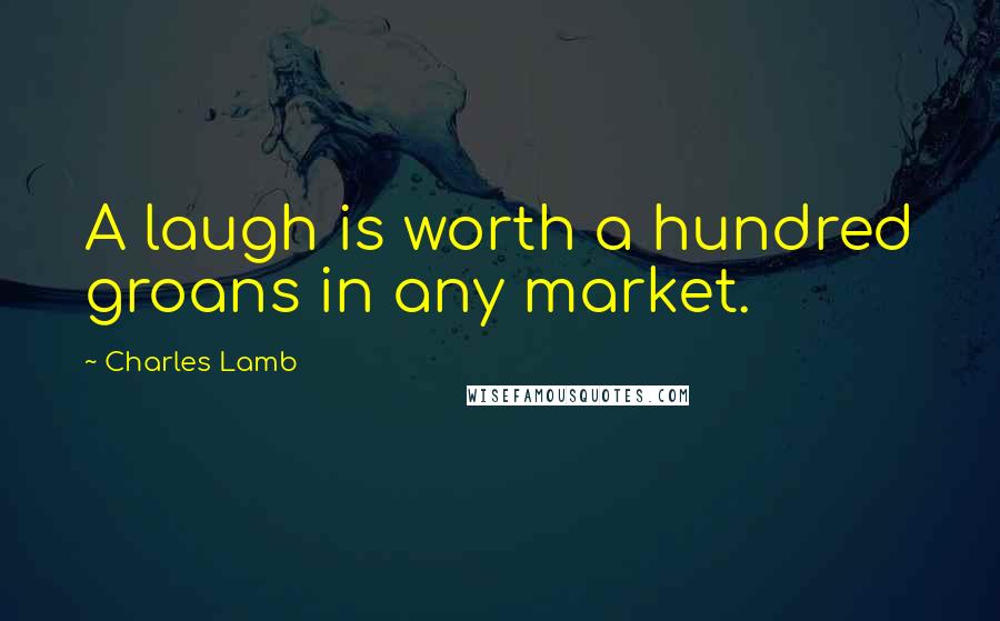 Charles Lamb Quotes: A laugh is worth a hundred groans in any market.