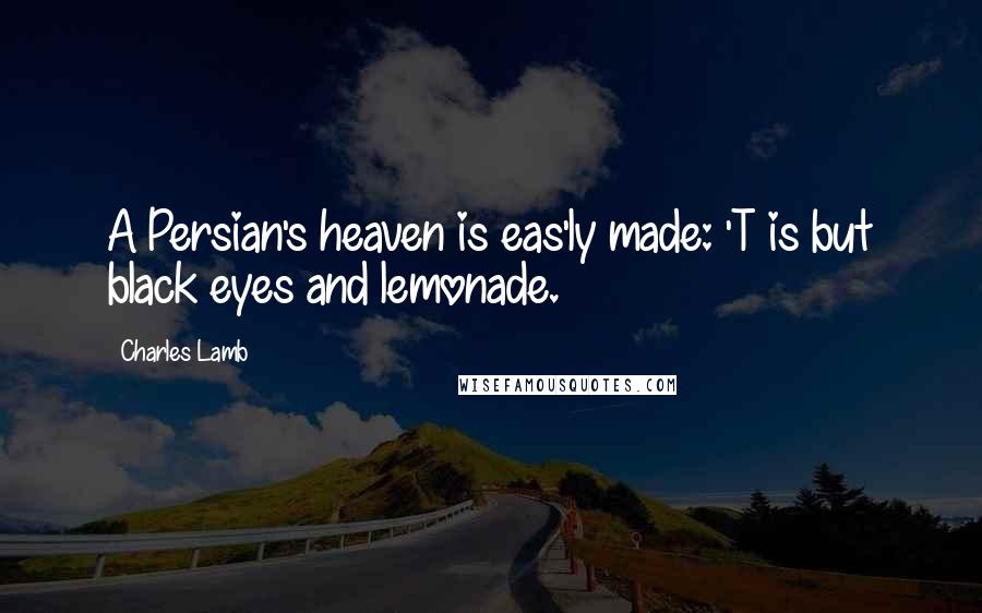 Charles Lamb Quotes: A Persian's heaven is eas'ly made: 'T is but black eyes and lemonade.