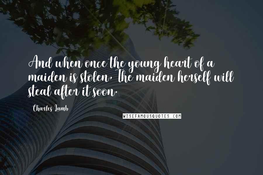 Charles Lamb Quotes: And when once the young heart of a maiden is stolen, The maiden herself will steal after it soon.