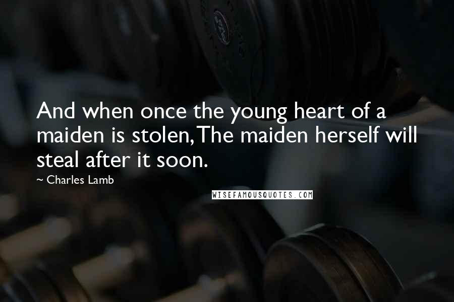 Charles Lamb Quotes: And when once the young heart of a maiden is stolen, The maiden herself will steal after it soon.