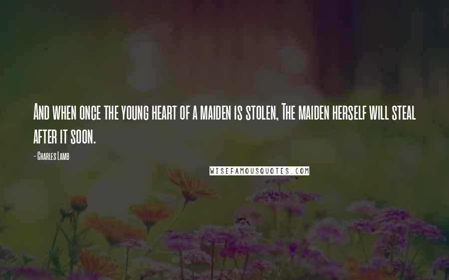 Charles Lamb Quotes: And when once the young heart of a maiden is stolen, The maiden herself will steal after it soon.
