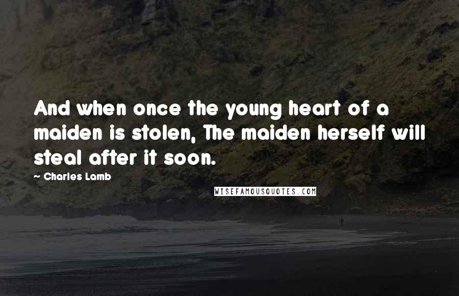 Charles Lamb Quotes: And when once the young heart of a maiden is stolen, The maiden herself will steal after it soon.