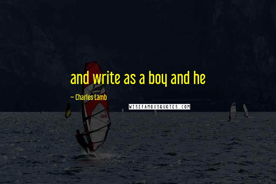 Charles Lamb Quotes: and write as a boy and he