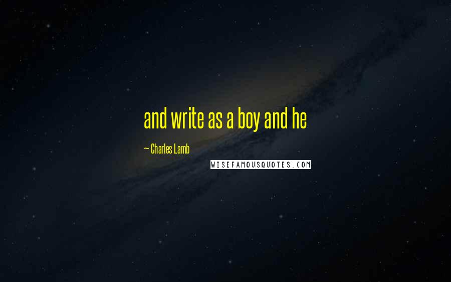 Charles Lamb Quotes: and write as a boy and he