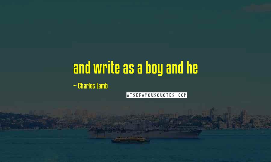 Charles Lamb Quotes: and write as a boy and he