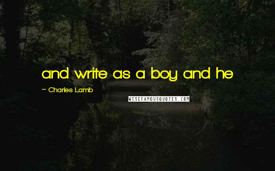 Charles Lamb Quotes: and write as a boy and he