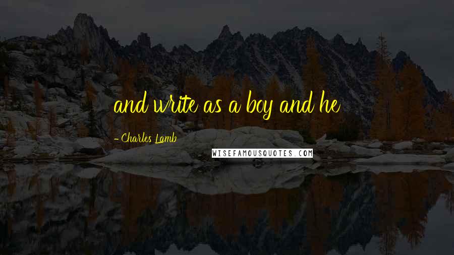 Charles Lamb Quotes: and write as a boy and he