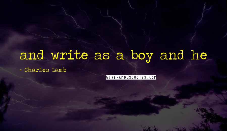 Charles Lamb Quotes: and write as a boy and he