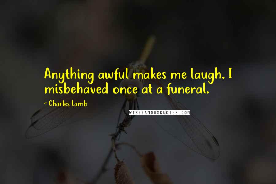 Charles Lamb Quotes: Anything awful makes me laugh. I misbehaved once at a funeral.