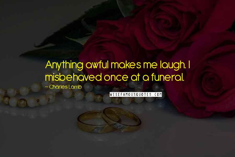 Charles Lamb Quotes: Anything awful makes me laugh. I misbehaved once at a funeral.