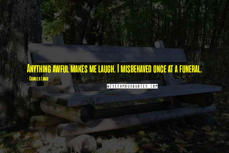 Charles Lamb Quotes: Anything awful makes me laugh. I misbehaved once at a funeral.