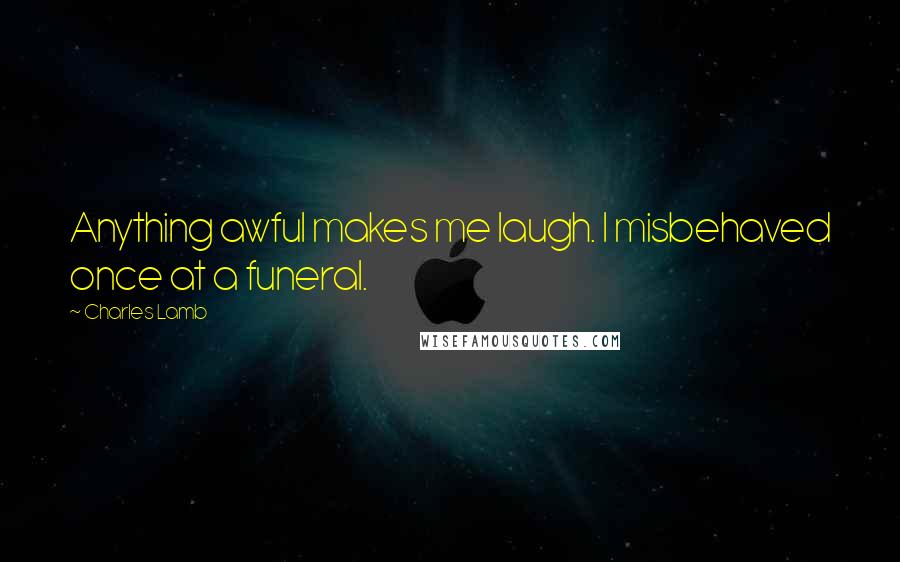 Charles Lamb Quotes: Anything awful makes me laugh. I misbehaved once at a funeral.