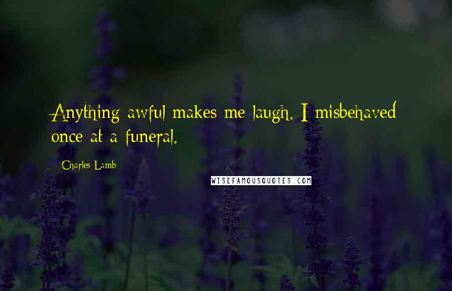Charles Lamb Quotes: Anything awful makes me laugh. I misbehaved once at a funeral.