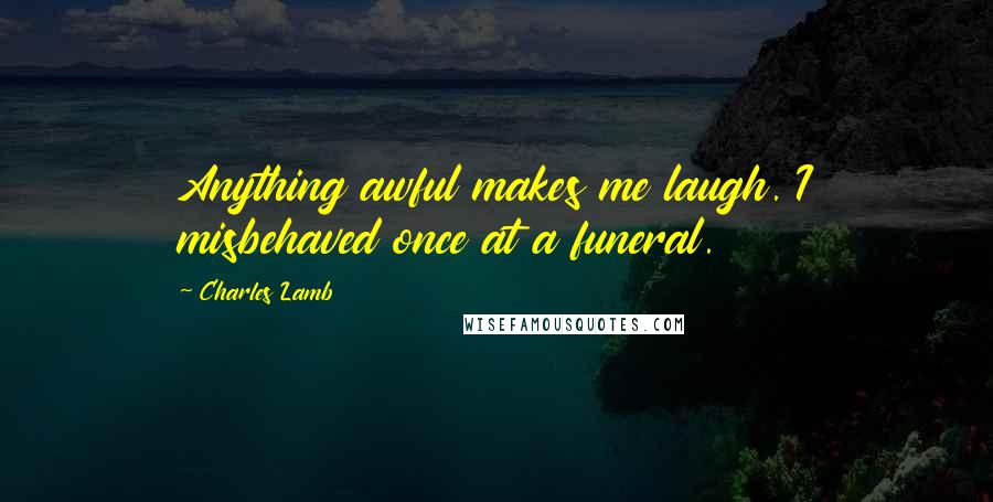 Charles Lamb Quotes: Anything awful makes me laugh. I misbehaved once at a funeral.